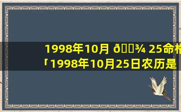 1998年10月 🌾 25命格「1998年10月25日农历是什么命 🐴 」